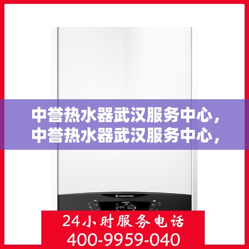 中誉热水器武汉服务中心，中誉热水器武汉服务中心，专业维修与优质服务并重