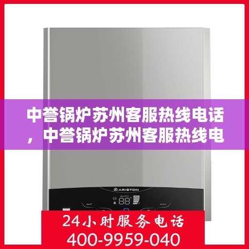 中誉锅炉苏州客服热线电话，中誉锅炉苏州客服热线电话一览表，专业解答，贴心服务
