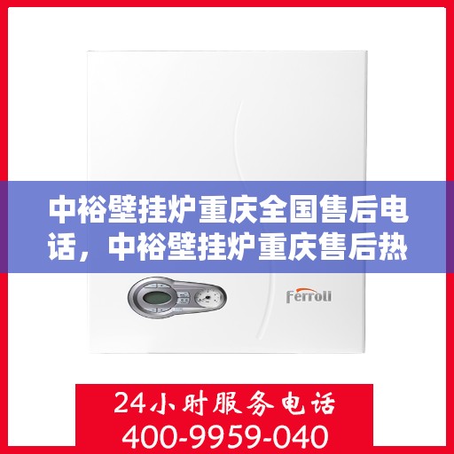 中裕壁挂炉重庆全国售后电话，中裕壁挂炉重庆售后热线及全国售后服务电话大全