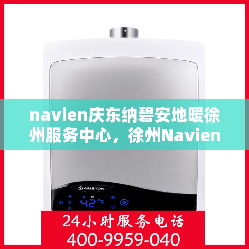 navien庆东纳碧安地暖徐州服务中心，徐州Navien庆东纳碧安地暖服务中心，专业品质，温暖您的生活