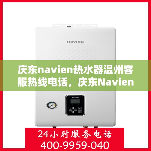 庆东navien热水器温州客服热线电话，庆东Navien热水器温州客服热线全攻略，专业解答，温暖您的生活