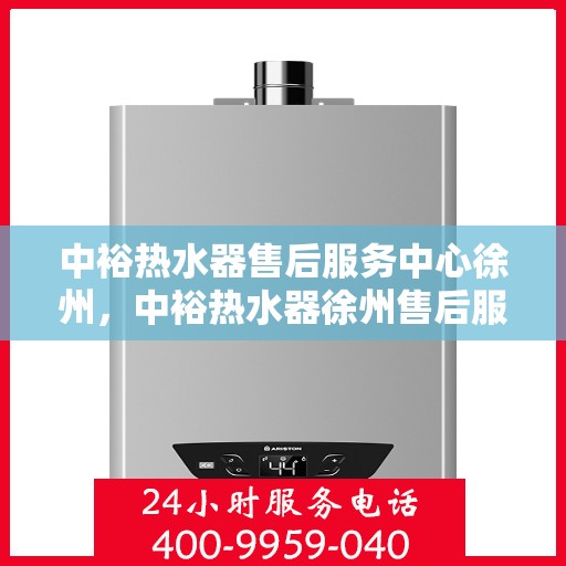 中裕热水器售后服务中心徐州，中裕热水器徐州售后服务中心，专业维修，贴心服务