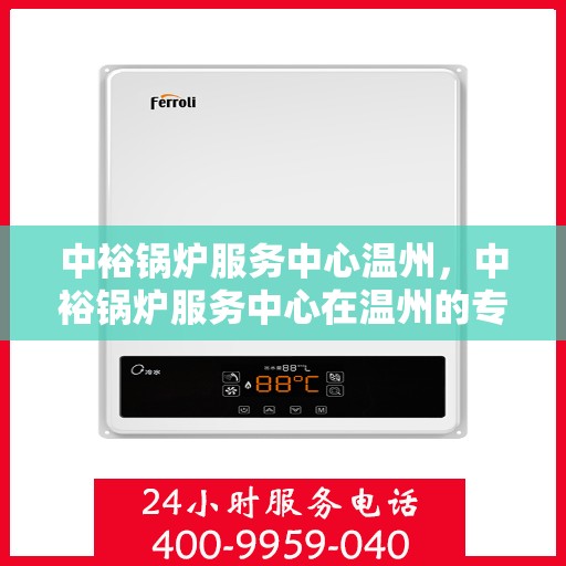 中裕锅炉服务中心温州，中裕锅炉服务中心在温州的专业服务之旅