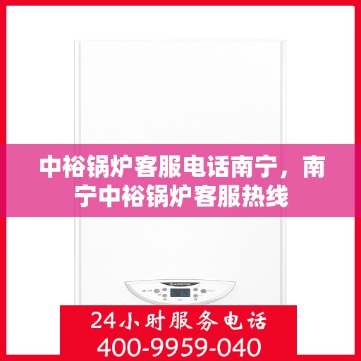中裕锅炉客服电话南宁，南宁中裕锅炉客服热线