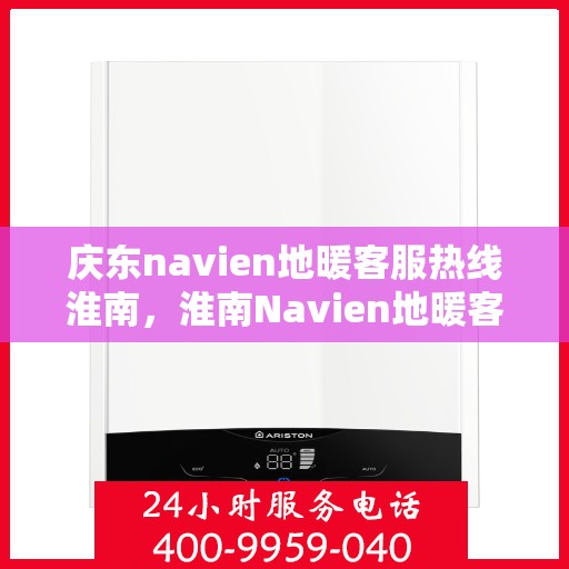 庆东navien地暖客服热线淮南，淮南Navien地暖客服热线，专业解答您的疑问