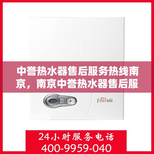 中誉热水器售后服务热线南京，南京中誉热水器售后服务热线全解析