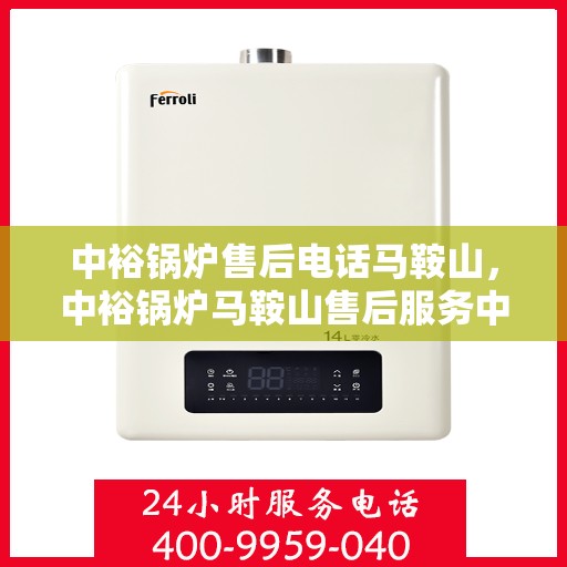 中裕锅炉售后电话马鞍山，中裕锅炉马鞍山售后服务中心联系电话