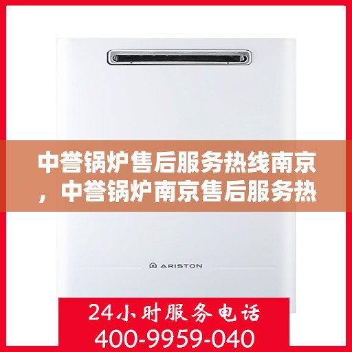 中誉锅炉售后服务热线南京，中誉锅炉南京售后服务热线详解，专业团队，贴心服务