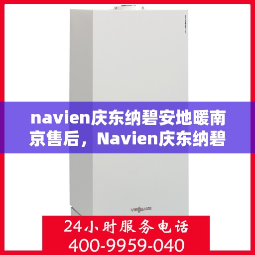 navien庆东纳碧安地暖南京售后，Navien庆东纳碧安地暖南京售后服务全解析