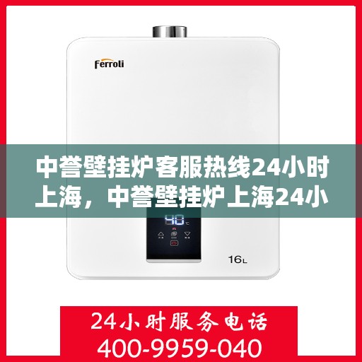 中誉壁挂炉客服热线24小时上海，中誉壁挂炉上海24小时客服热线全面服务