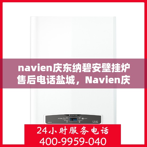 navien庆东纳碧安壁挂炉售后电话盐城，Navien庆东纳碧安壁挂炉盐城售后支持专线