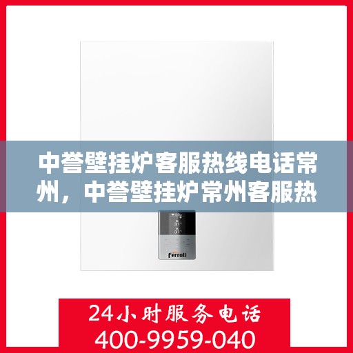 中誉壁挂炉客服热线电话常州，中誉壁挂炉常州客服热线电话，专业支持与贴心服务