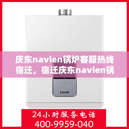庆东navien锅炉客服热线宿迁，宿迁庆东navien锅炉客服热线专业服务，为您解答疑难