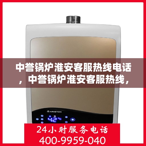中誉锅炉淮安客服热线电话，中誉锅炉淮安客服热线，一站式专业服务的连接桥梁