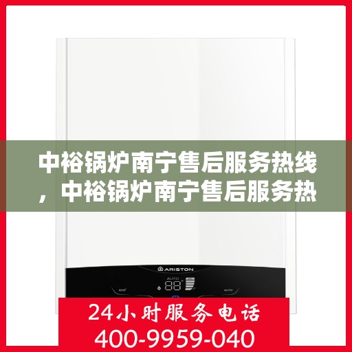 中裕锅炉南宁售后服务热线，中裕锅炉南宁售后服务热线，专业团队为您提供全方位服务保障