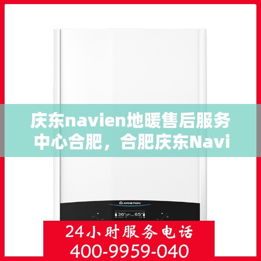 庆东navien地暖售后服务中心合肥，合肥庆东Navien地暖售后服务中心，专业维修，贴心服务
