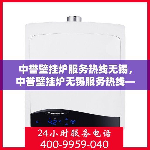 中誉壁挂炉服务热线无锡，中誉壁挂炉无锡服务热线——专业维修与暖心关怀