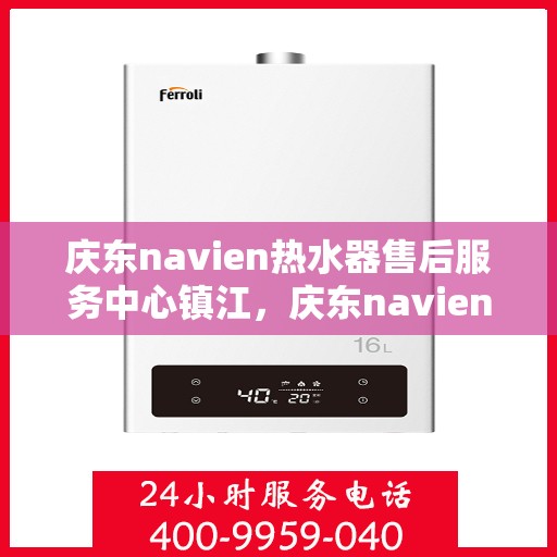 庆东navien热水器售后服务中心镇江，庆东navien镇江热水器售后服务中心，专业维修，贴心服务