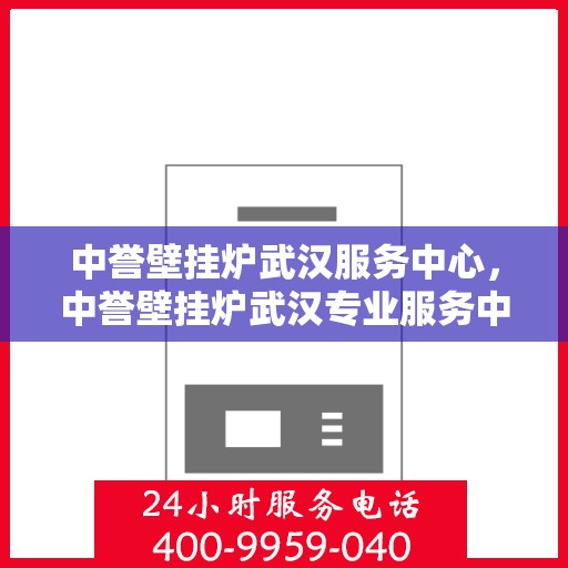 中誉壁挂炉武汉服务中心，中誉壁挂炉武汉专业服务中心，高效、贴心的家庭温暖守护者