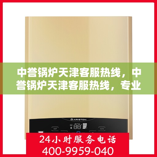 中誉锅炉天津客服热线，中誉锅炉天津客服热线，专业解答，贴心服务