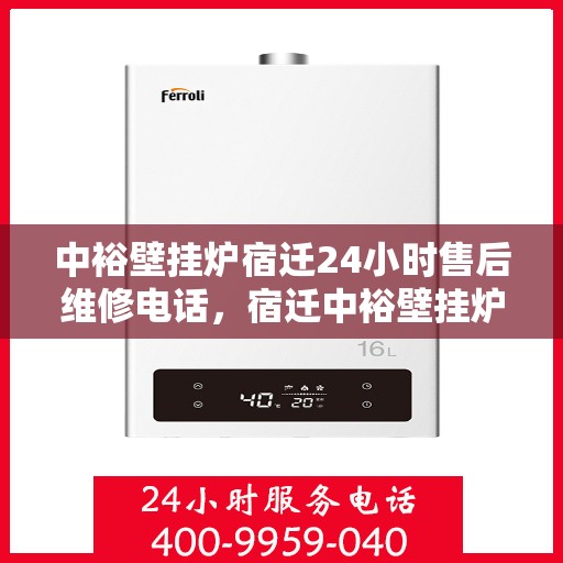 中裕壁挂炉宿迁24小时售后维修电话，宿迁中裕壁挂炉全天候售后维修服务热线