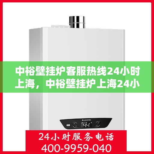 中裕壁挂炉客服热线24小时上海，中裕壁挂炉上海24小时客服热线全面服务