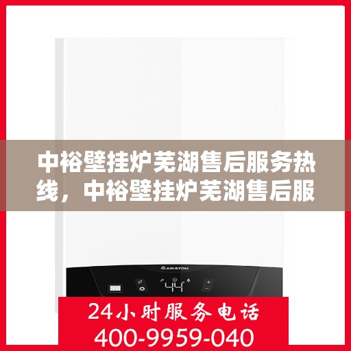 中裕壁挂炉芜湖售后服务热线，中裕壁挂炉芜湖售后服务热线，专业团队，贴心服务