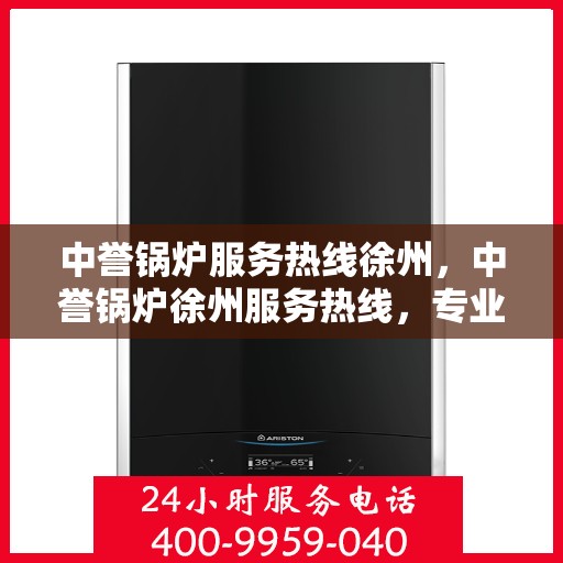 中誉锅炉服务热线徐州，中誉锅炉徐州服务热线，专业解决您的锅炉问题