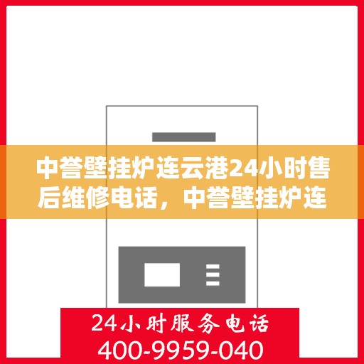 中誉壁挂炉连云港24小时售后维修电话，中誉壁挂炉连云港售后24小时维修服务热线