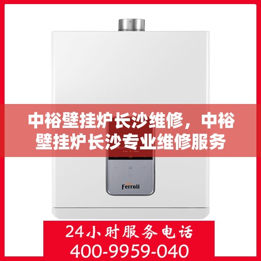 中裕壁挂炉长沙维修，中裕壁挂炉长沙专业维修服务