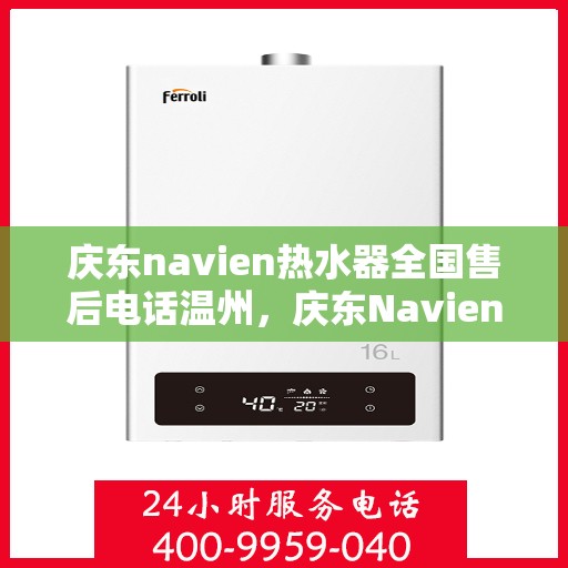 庆东navien热水器全国售后电话温州，庆东Navien热水器温州售后热线及全国服务网点一览