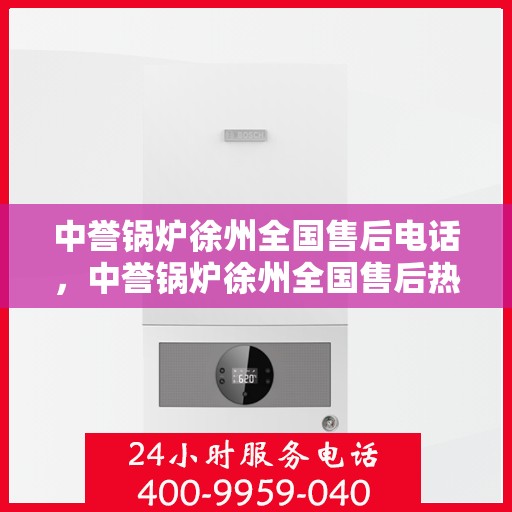 中誉锅炉徐州全国售后电话，中誉锅炉徐州全国售后热线电话公布