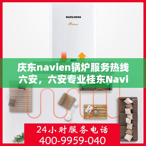 庆东navien锅炉服务热线六安，六安专业桂东Navien锅炉服务热线，高效解决方案提供商