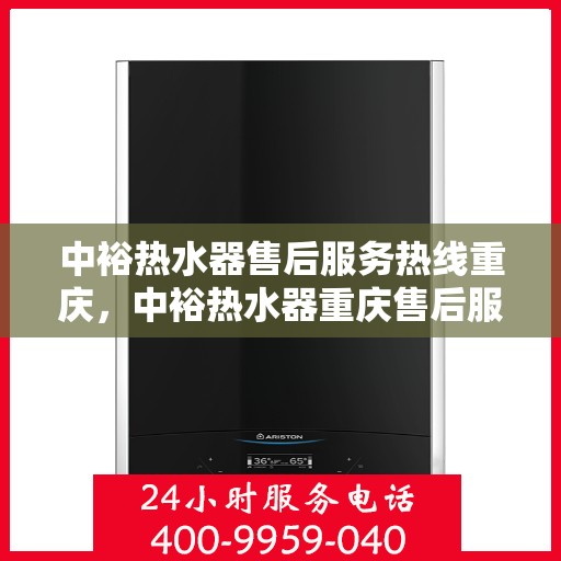 中裕热水器售后服务热线重庆，中裕热水器重庆售后服务热线及维修指南