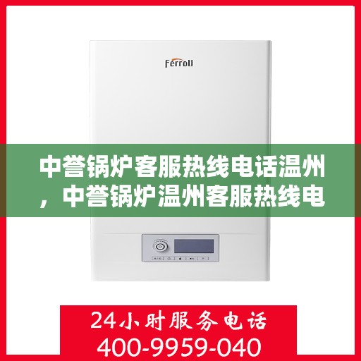 中誉锅炉客服热线电话温州，中誉锅炉温州客服热线电话全解析，专业团队为您解答疑问！