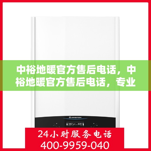 中裕地暖官方售后电话，中裕地暖官方售后电话，专业解决您的地暖问题，贴心服务保障温暖家居！