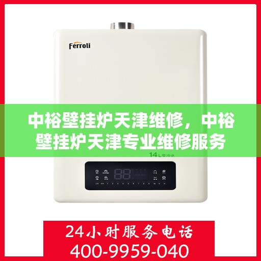 中裕壁挂炉天津维修，中裕壁挂炉天津专业维修服务