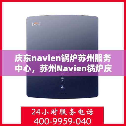 庆东navien锅炉苏州服务中心，苏州Navien锅炉庆东服务中心，专业维护，高效运行保障