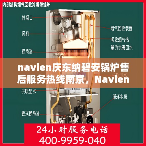 navien庆东纳碧安锅炉售后服务热线南京，Navien庆东纳碧安锅炉南京售后服务热线及支持服务详解