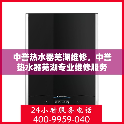 中誉热水器芜湖维修，中誉热水器芜湖专业维修服务