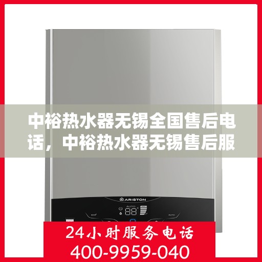 中裕热水器无锡全国售后电话，中裕热水器无锡售后服务热线及全国售后电话汇总