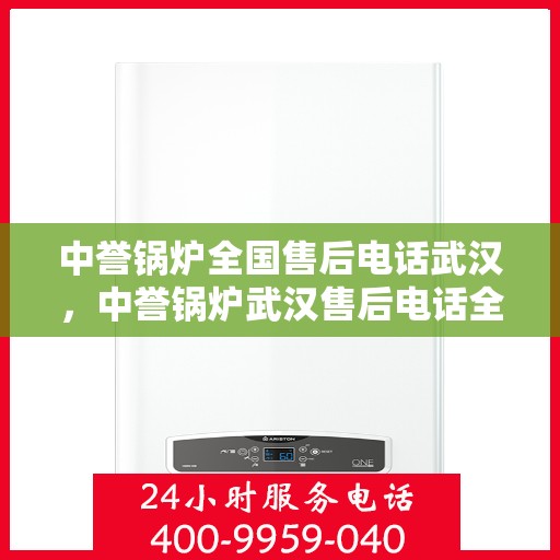 中誉锅炉全国售后电话武汉，中誉锅炉武汉售后电话全攻略，一站式全国售后服务热线