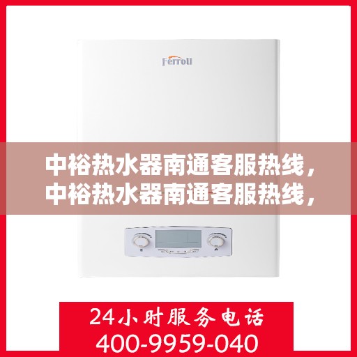 中裕热水器南通客服热线，中裕热水器南通客服热线，专业支持与贴心服务