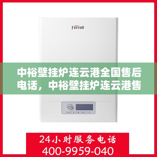 中裕壁挂炉连云港全国售后电话，中裕壁挂炉连云港售后服务热线及全国售后电话汇总