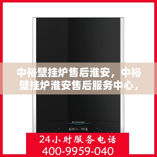 中裕壁挂炉售后淮安，中裕壁挂炉淮安售后服务中心，专业维修与贴心服务