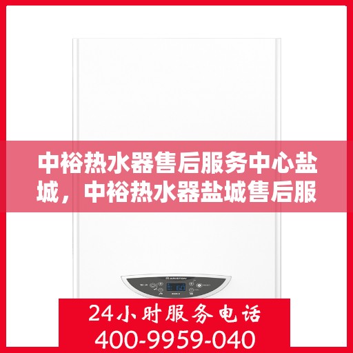 中裕热水器售后服务中心盐城，中裕热水器盐城售后服务中心，专业维修，贴心服务