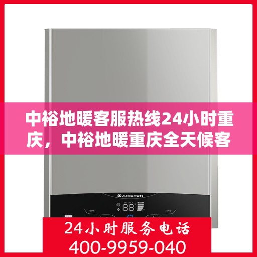 中裕地暖客服热线24小时重庆，中裕地暖重庆全天候客服热线，温暖服务不打烊