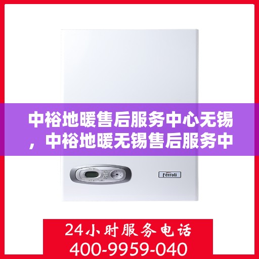 中裕地暖售后服务中心无锡，中裕地暖无锡售后服务中心，专业维修，温暖您的生活