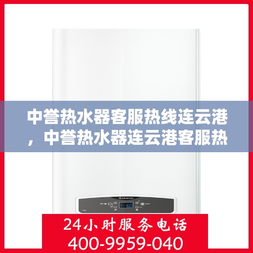 中誉热水器客服热线连云港，中誉热水器连云港客服热线，专业解答您的疑问