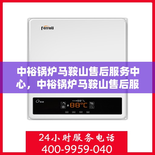 中裕锅炉马鞍山售后服务中心，中裕锅炉马鞍山售后服务中心，专业维修与优质服务并行